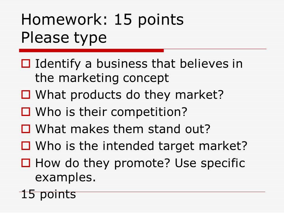 Homework: 15 points Please type  Identify a business that believes in the marketing concept  What products do they market.