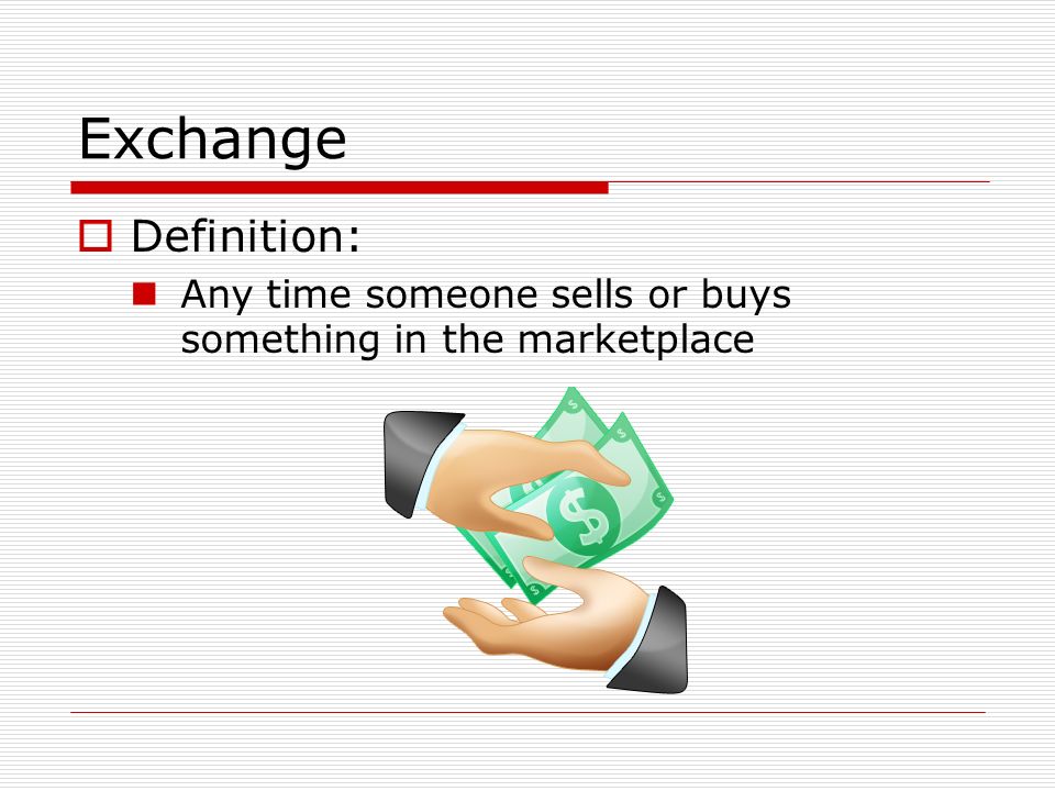 Exchange  Definition: Any time someone sells or buys something in the marketplace