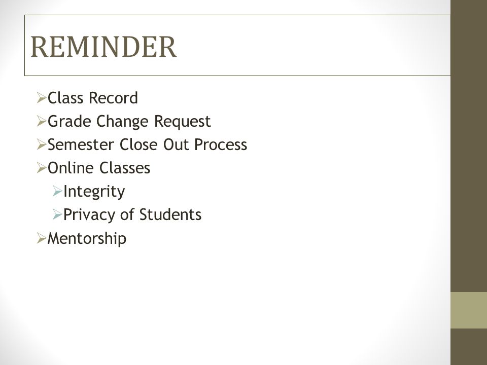 REMINDER  Class Record  Grade Change Request  Semester Close Out Process  Online Classes  Integrity  Privacy of Students  Mentorship