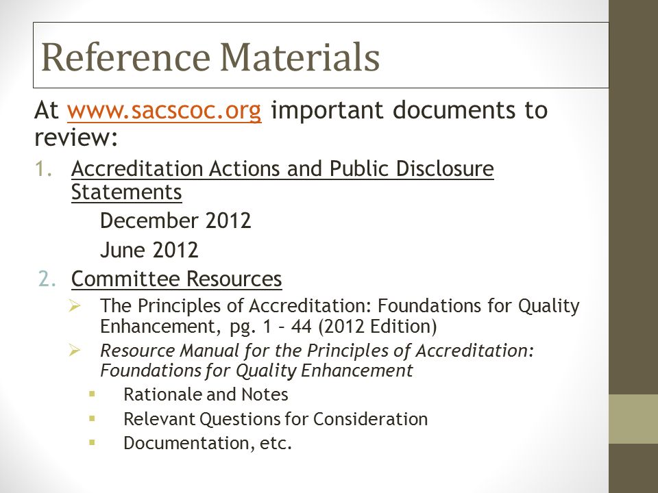 Reference Materials At   important documents to review:  1.Accreditation Actions and Public Disclosure Statements December 2012 June Committee Resources  The Principles of Accreditation: Foundations for Quality Enhancement, pg.