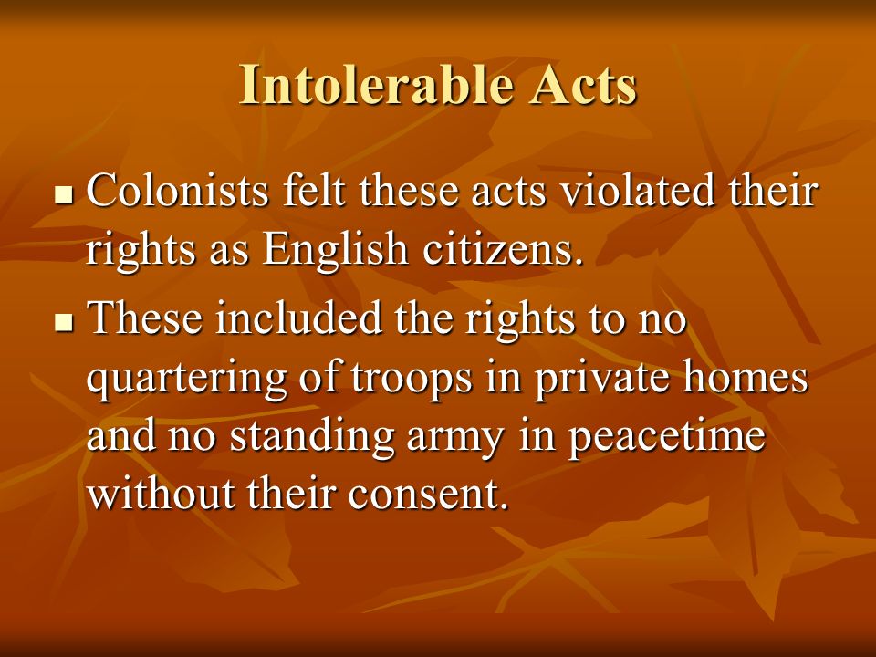 Intolerable Acts Colonists felt these acts violated their rights as English citizens.