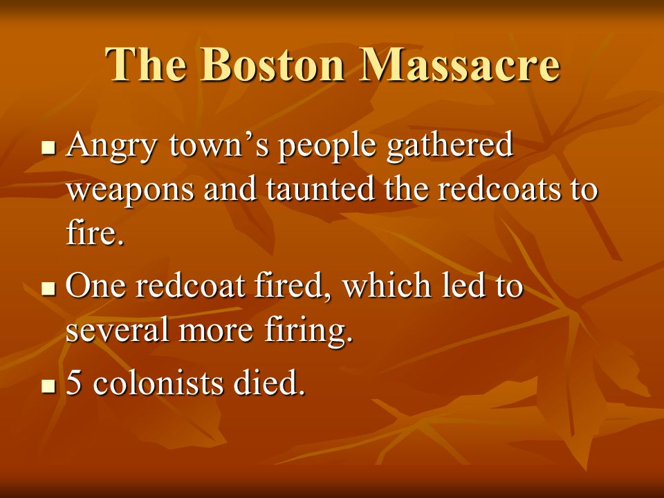 The Boston Massacre Angry town’s people gathered weapons and taunted the redcoats to fire.