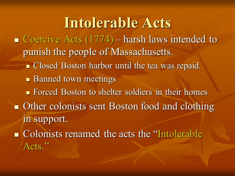 Intolerable Acts Coercive Acts (1774) – harsh laws intended to punish the people of Massachusetts.