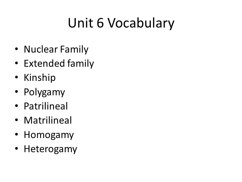 Unit 6 Vocabulary Nuclear Family Extended family Kinship Polygamy Patrilineal Matrilineal Homogamy Heterogamy