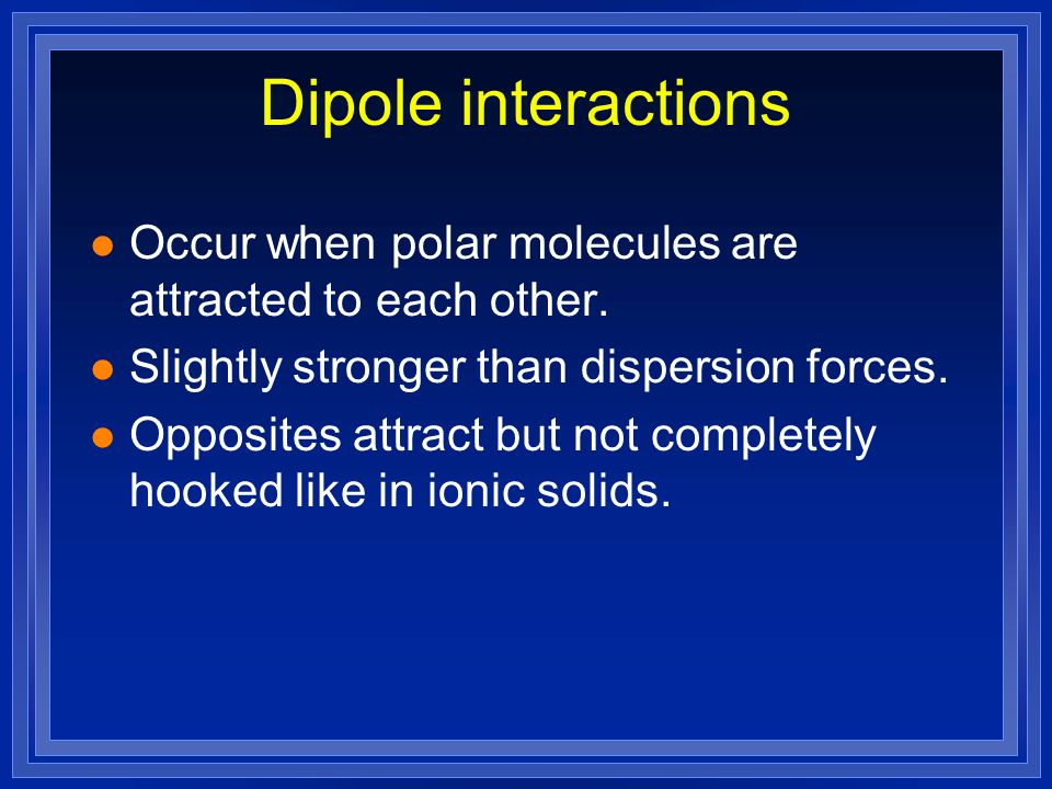 l Occur when polar molecules are attracted to each other.
