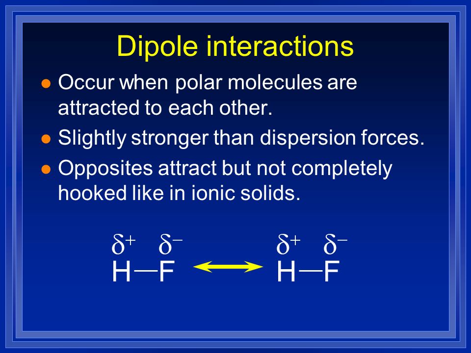 Dipole interactions l Occur when polar molecules are attracted to each other.