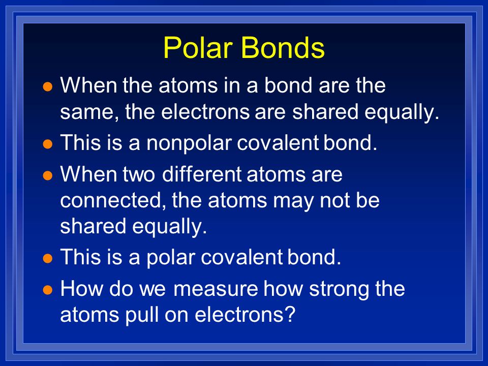 Polar Bonds l When the atoms in a bond are the same, the electrons are shared equally.