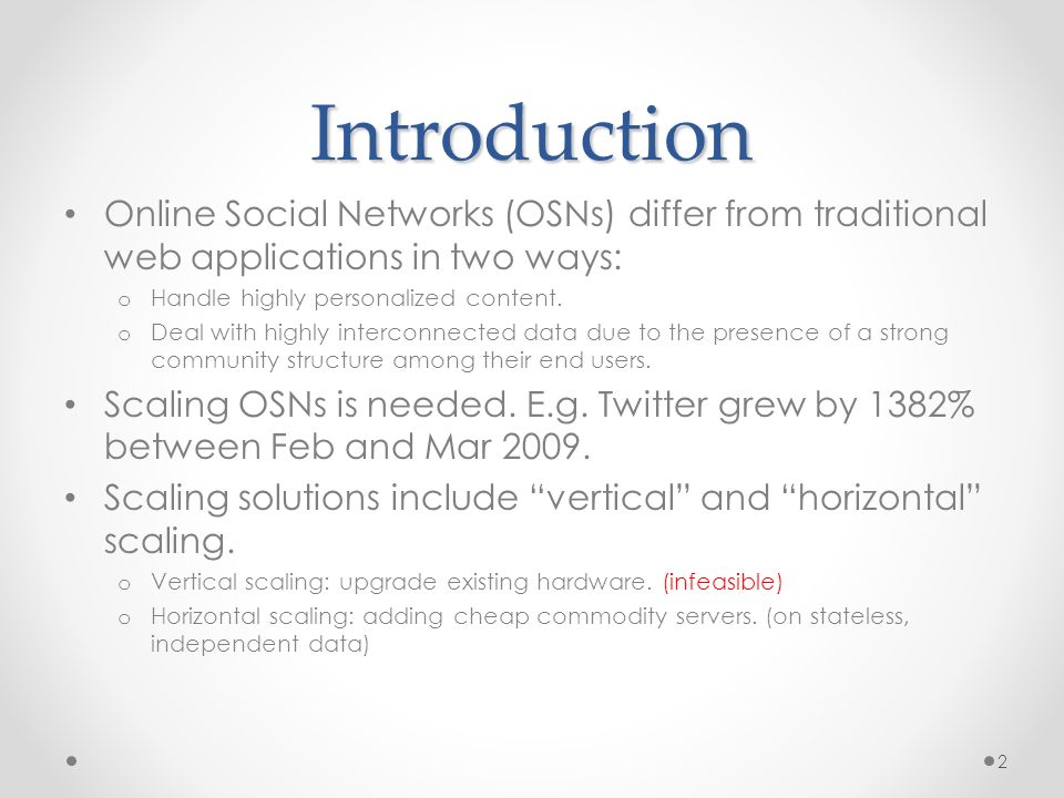 Introduction Online Social Networks (OSNs) differ from traditional web applications in two ways: o Handle highly personalized content.