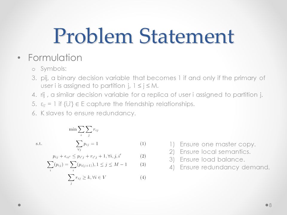 Problem Statement Formulation o Symbols: 3.pij, a binary decision variable that becomes 1 if and only if the primary of user i is assigned to partition j, 1 ≤ j ≤ M.