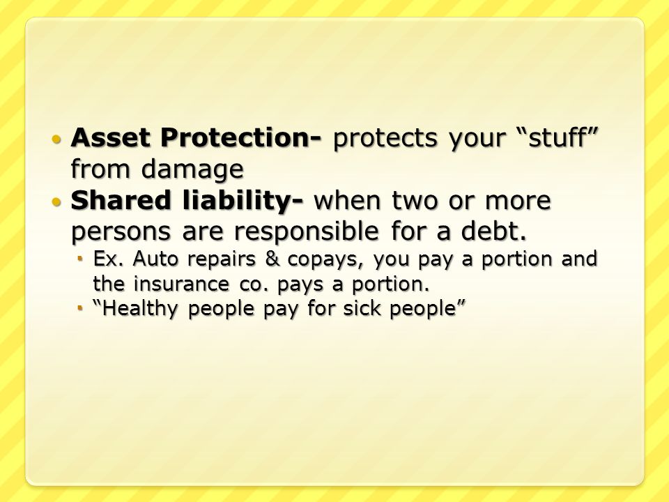 Asset Protection- protects your stuff from damage Asset Protection- protects your stuff from damage Shared liability- when two or more persons are responsible for a debt.