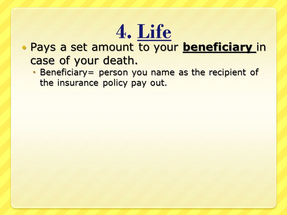 4. Life Pays a set amount to your beneficiary in case of your death.