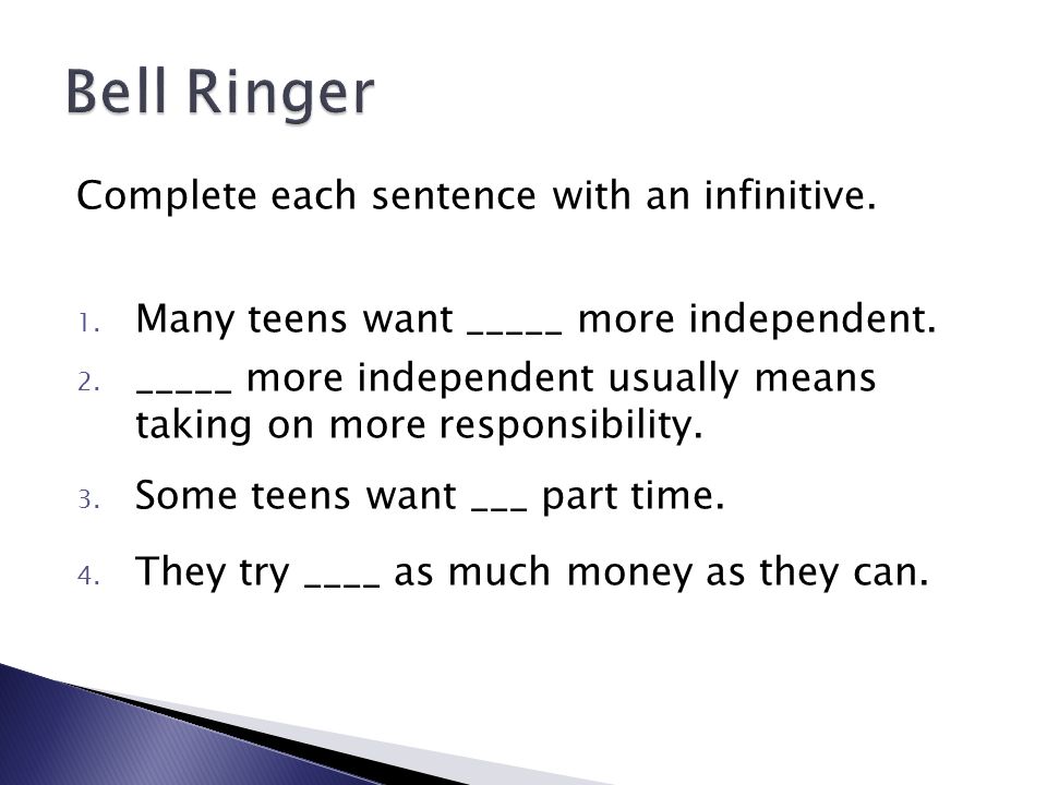 Complete each sentence with an infinitive. 1. Many teens want _____ more independent.