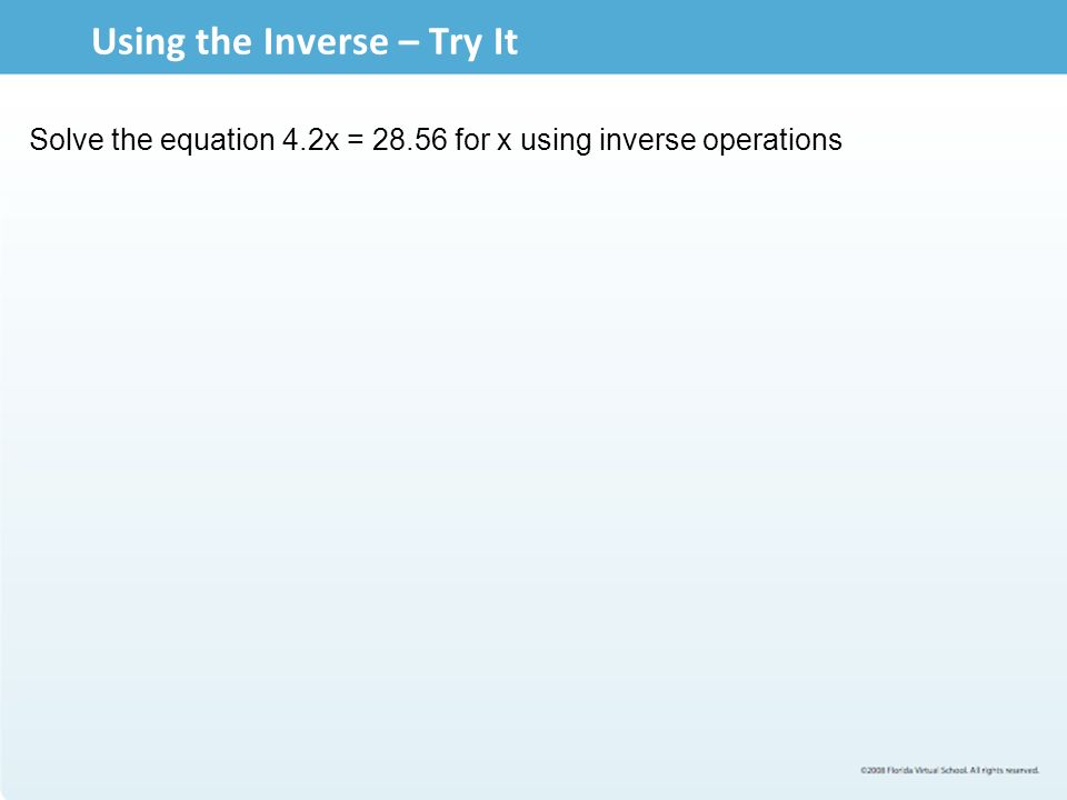 Using the Inverse – Try It Solve the equation 4.2x = for x using inverse operations