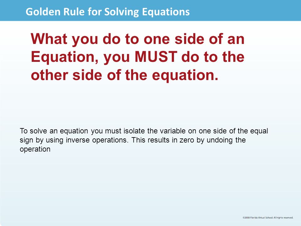 Golden Rule for Solving Equations What you do to one side of an Equation, you MUST do to the other side of the equation.