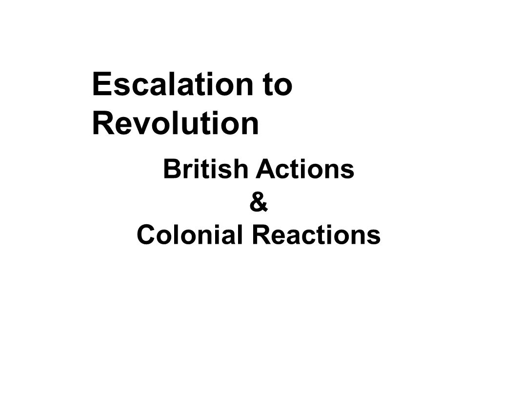 Escalation to Revolution British Actions & Colonial Reactions