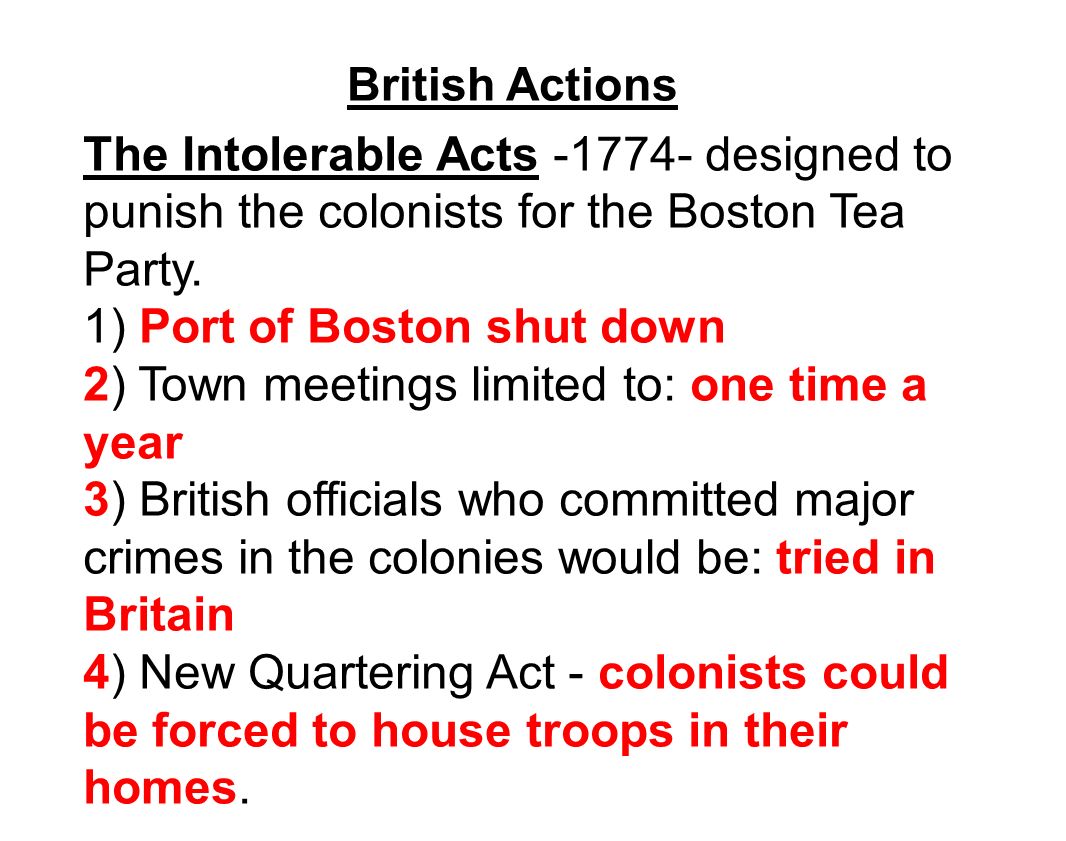 British Actions The Intolerable Acts designed to punish the colonists for the Boston Tea Party.