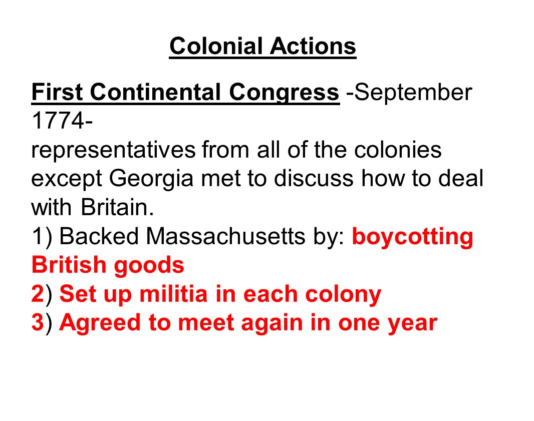 Colonial Actions First Continental Congress -September representatives from all of the colonies except Georgia met to discuss how to deal with Britain.