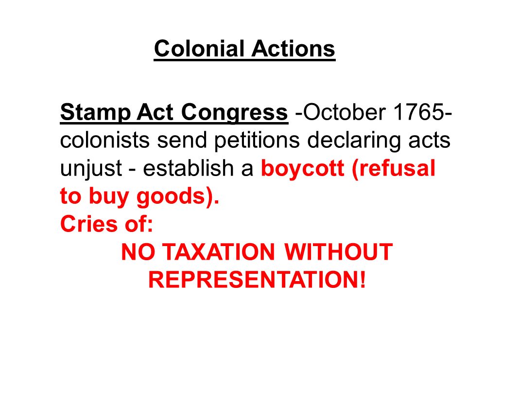 Colonial Actions Stamp Act Congress -October colonists send petitions declaring acts unjust - establish a boycott (refusal to buy goods).