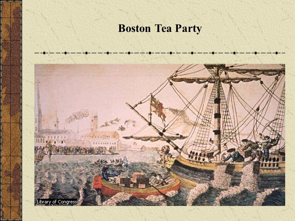 Causes of the Revolution Boston Tea Party (1773) Tea Act: British Tea Company would not pay same tax as colonial merchants Tea ships arrived in Boston in December Sons of Liberty dressed as Mohawks and dumped the tea into Boston Harbor