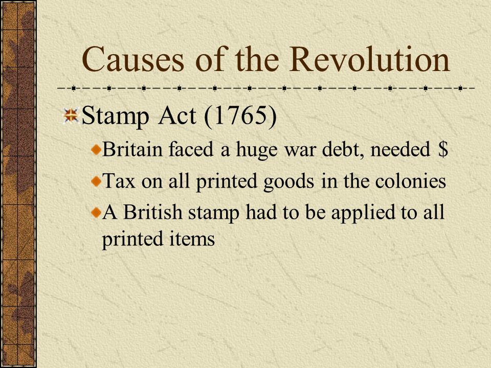 Causes of the Revolution Sugar Act (1764) To stop smuggling with the French W.