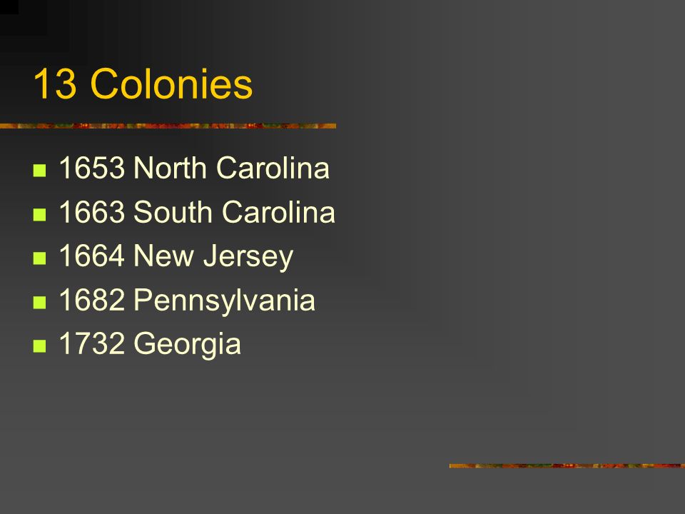 13 Colonies 1607 Virginia 1620 Massachusetts 1626 New York 1633 Maryland 1636 Rhode Island 1636 Connecticut 1638 New Hampshire