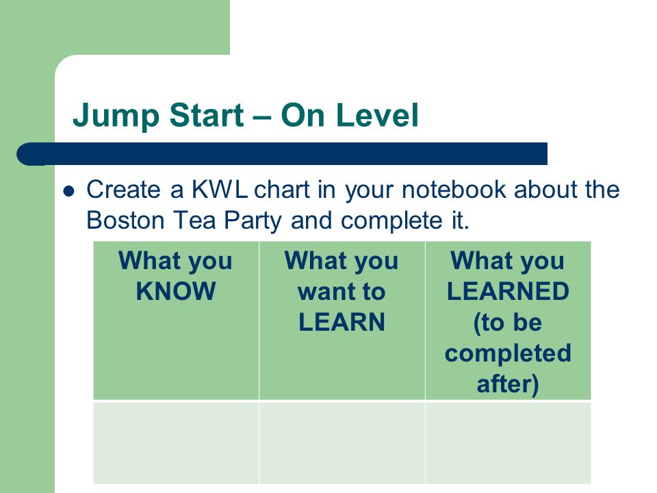 Jump Start – On Level Create a KWL chart in your notebook about the Boston Tea Party and complete it.