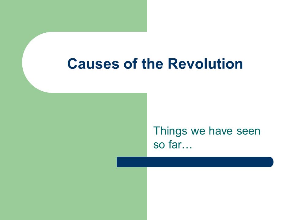 Things we have seen so far… Causes of the Revolution