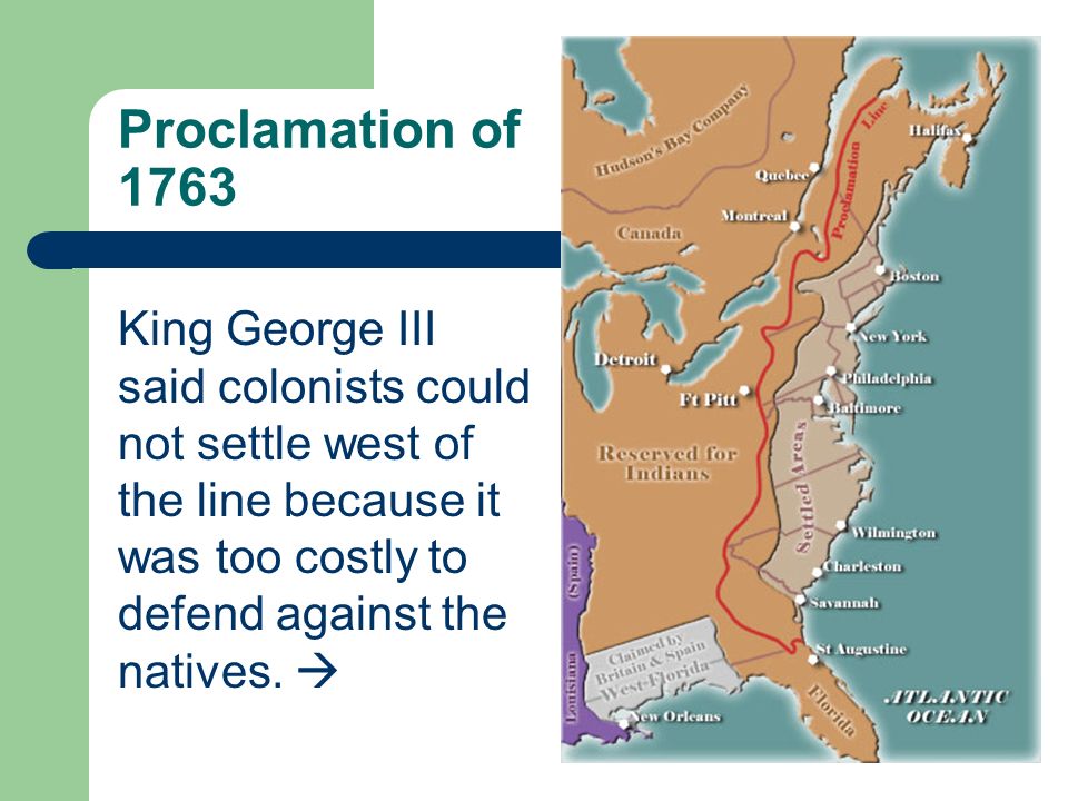 Proclamation of 1763 King George III said colonists could not settle west of the line because it was too costly to defend against the natives.