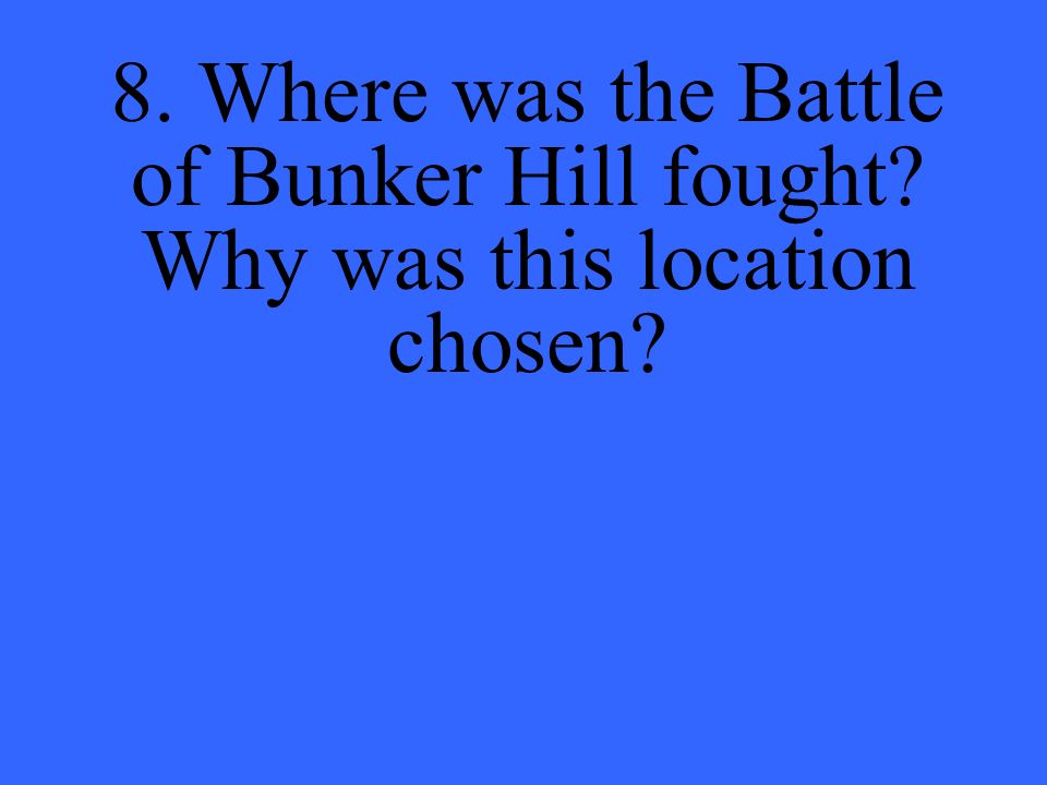 8. Where was the Battle of Bunker Hill fought Why was this location chosen