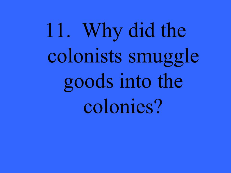 11. Why did the colonists smuggle goods into the colonies