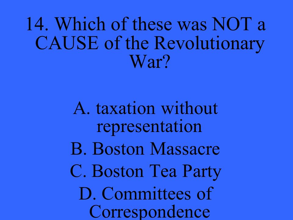 14. Which of these was NOT a CAUSE of the Revolutionary War.