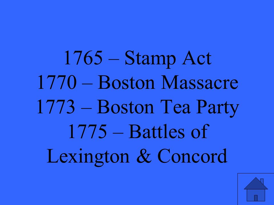 1765 – Stamp Act 1770 – Boston Massacre 1773 – Boston Tea Party 1775 – Battles of Lexington & Concord