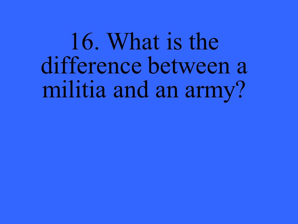 16. What is the difference between a militia and an army