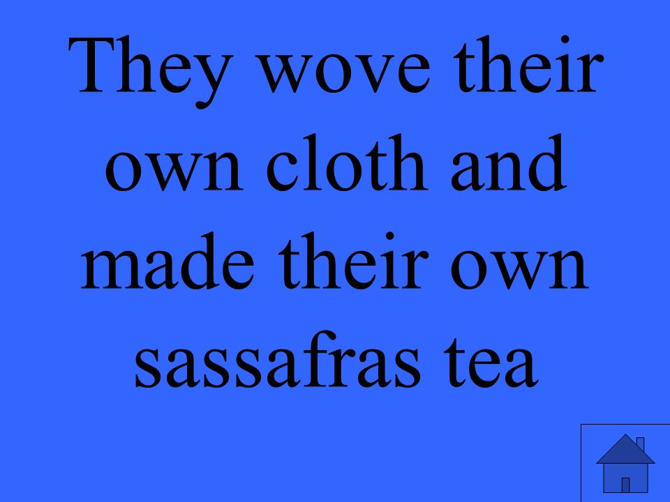 They wove their own cloth and made their own sassafras tea