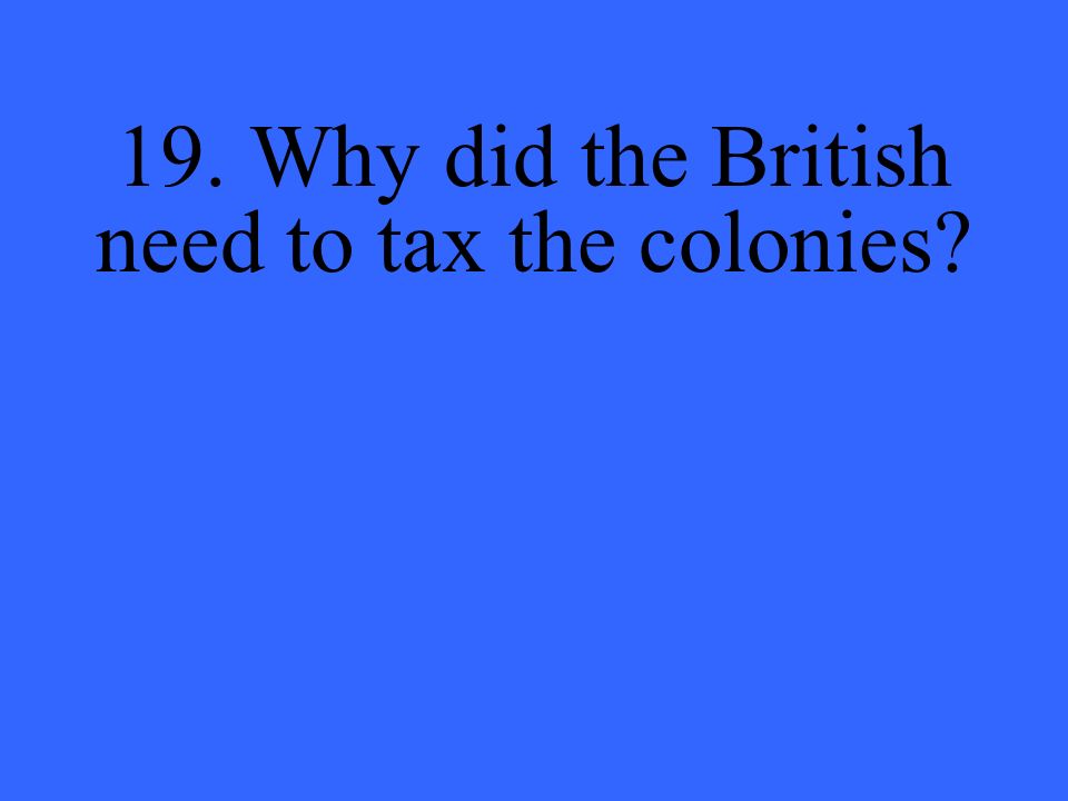 19. Why did the British need to tax the colonies
