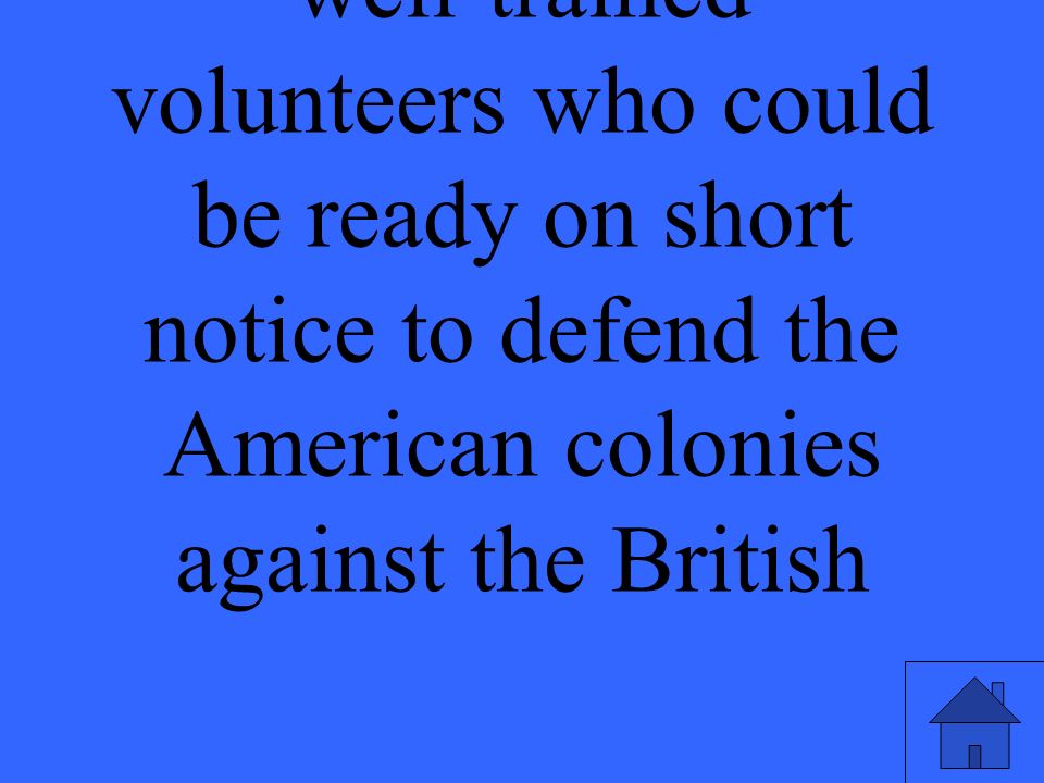 well-trained volunteers who could be ready on short notice to defend the American colonies against the British