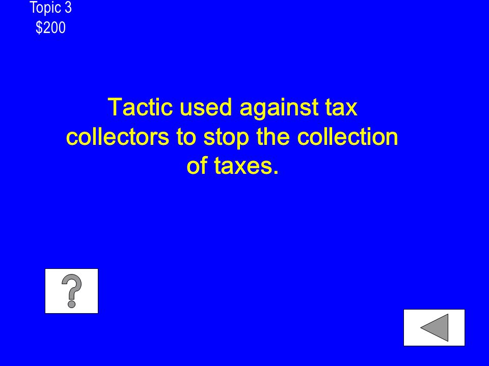 Topic 3 $200 Tactic used against tax collectors to stop the collection of taxes.