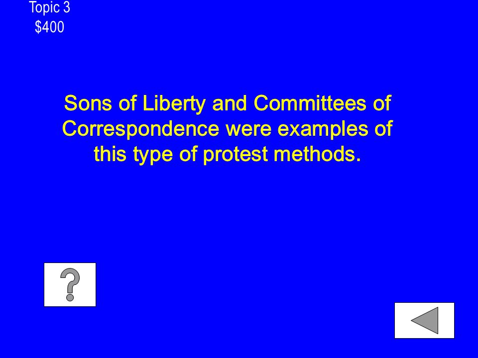 Topic 3 $400 Sons of Liberty and Committees of Correspondence were examples of this type of protest methods.