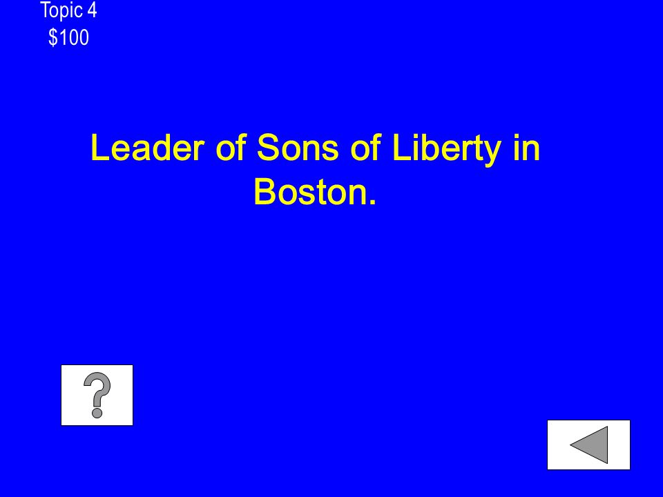 Topic 4 $100 Leader of Sons of Liberty in Boston.
