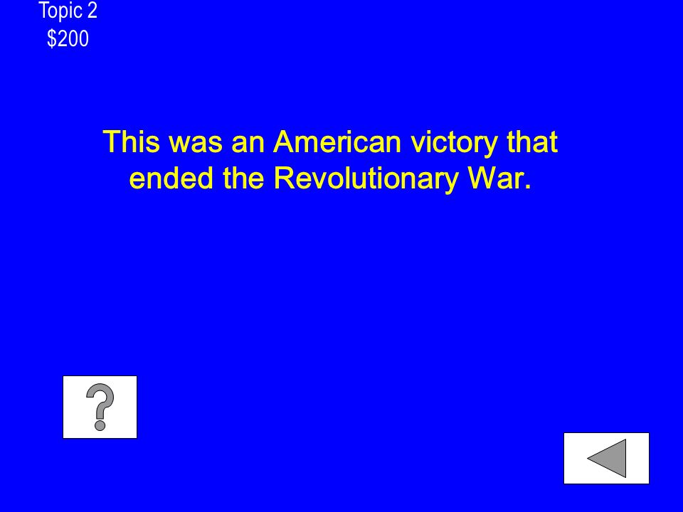 Topic 2 $200 This was an American victory that ended the Revolutionary War.
