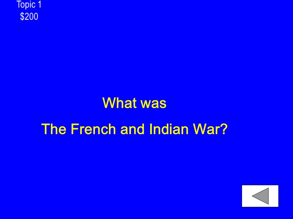 Topic 1 $200 What was The French and Indian War