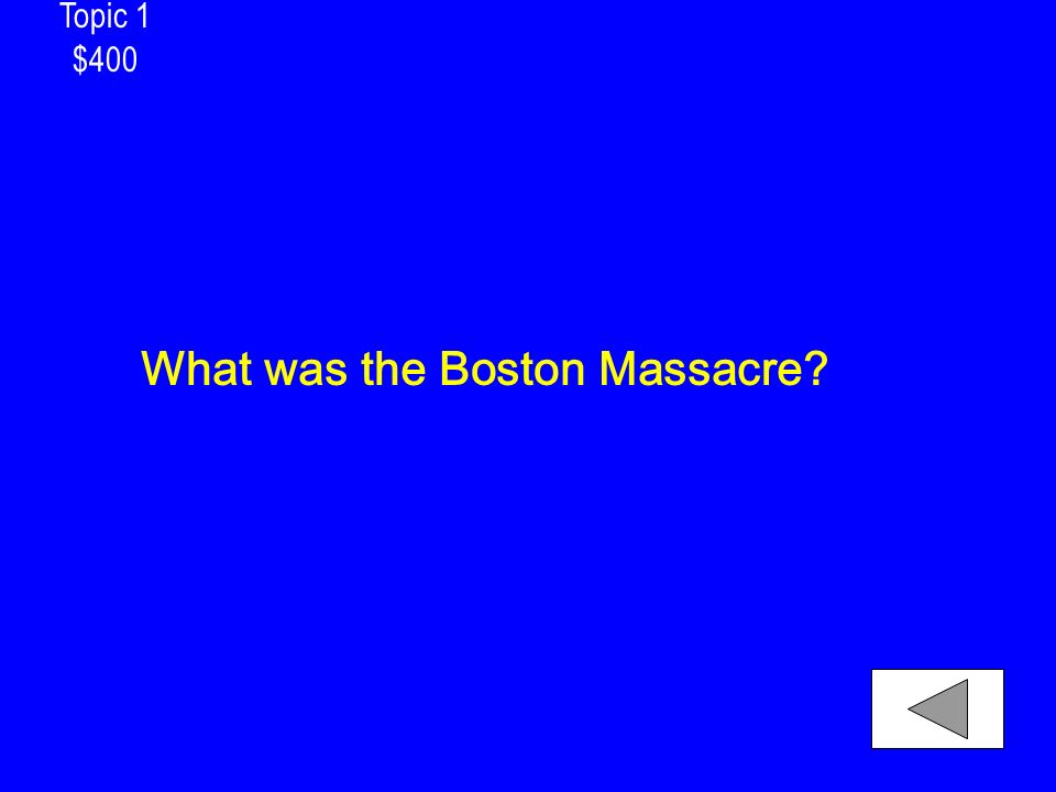 Topic 1 $400 What was the Boston Massacre