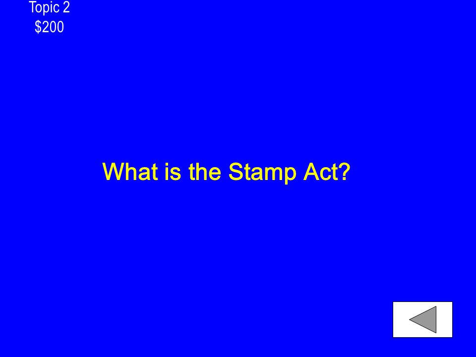 Topic 2 $200 What is the Stamp Act