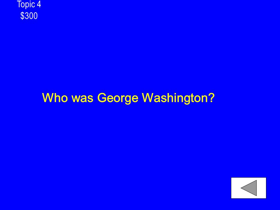 Topic 4 $300 Who was George Washington