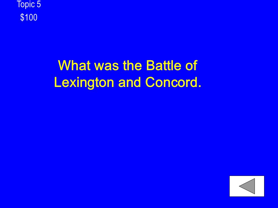 Topic 5 $100 What was the Battle of Lexington and Concord.