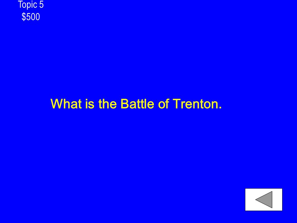 Topic 5 $500 What is the Battle of Trenton.