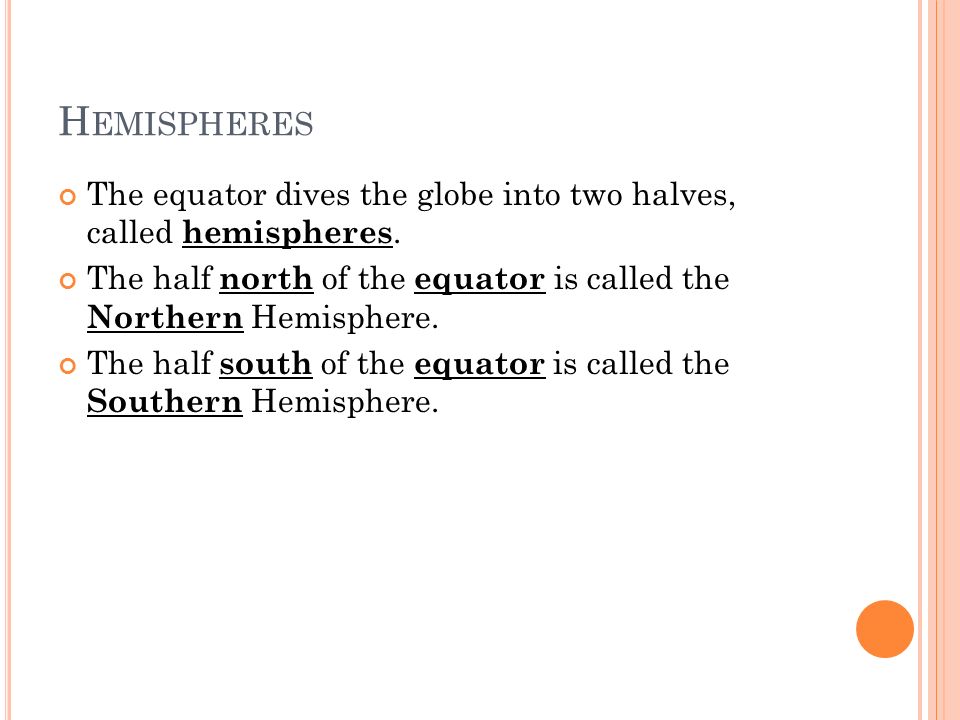 H EMISPHERES The equator dives the globe into two halves, called hemispheres.