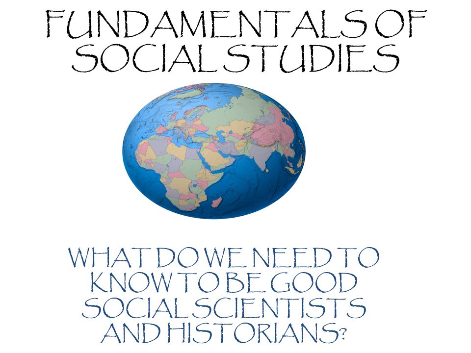 FUNDAMENTALS OF SOCIAL STUDIES WHAT DO WE NEED TO KNOW TO BE GOOD SOCIAL SCIENTISTS AND HISTORIANS