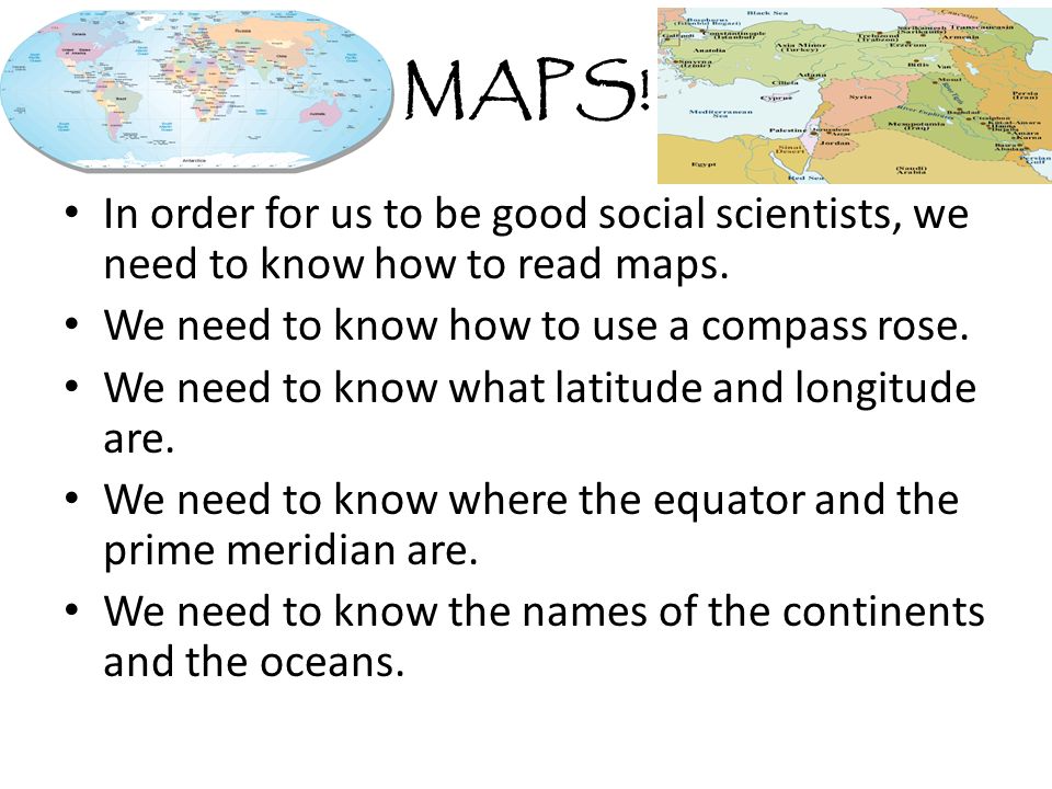 MAPS. In order for us to be good social scientists, we need to know how to read maps.
