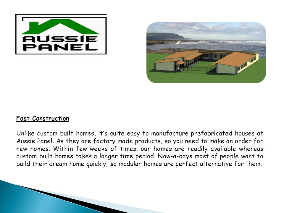 Fast Construction Unlike custom built homes, it’s quite easy to manufacture prefabricated houses at Aussie Panel.